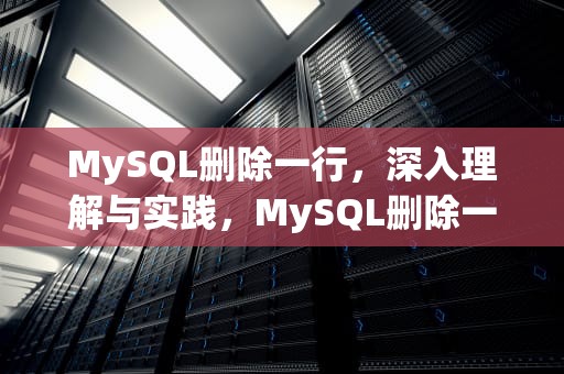 MySQL删除一行，深入理解与实践，MySQL删除一行数据