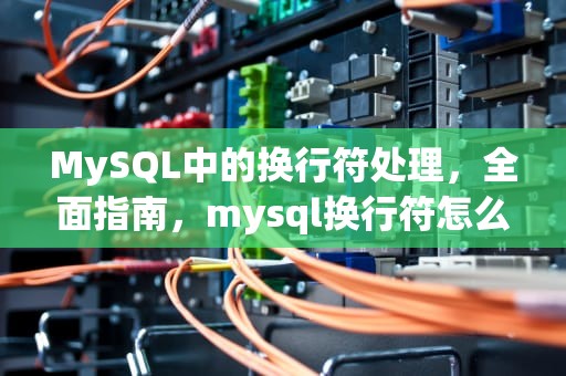 MySQL中的换行符处理，全面指南，mysql换行符怎么输入