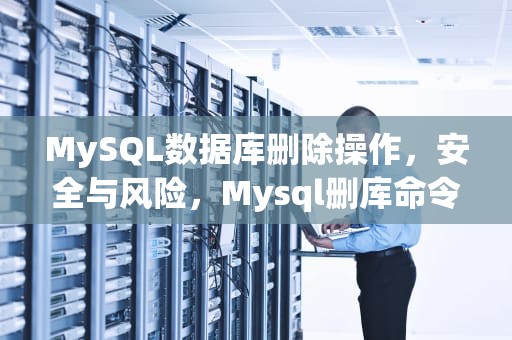 MySQL数据库删除操作，安全与风险，Mysql删库命令