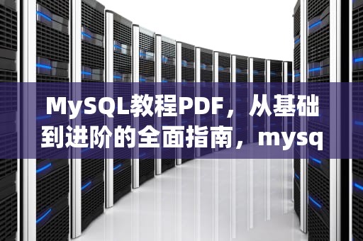 MySQL教程PDF，从基础到进阶的全面指南，mysql教程pdf下载