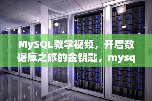 MySQL教学视频，开启数据库之旅的金钥匙，mysql教学视频谁的好