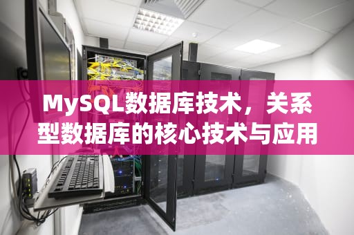 MySQL数据库技术，关系型数据库的核心技术与应用深度解析，mysql数据库技术与项目应用教程答案