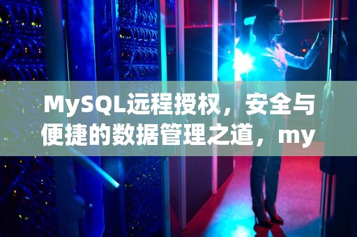 MySQL远程授权，安全与便捷的数据管理之道，mysql远程授权语句