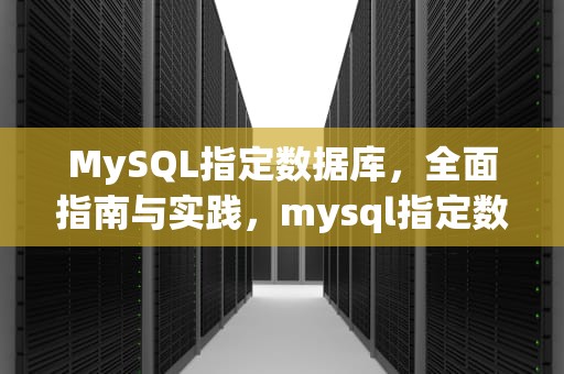 MySQL指定数据库，全面指南与实践，mysql指定数据库存放位置
