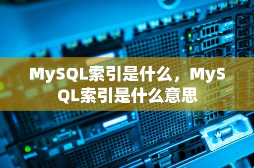 MySQL索引是什么，MySQL索引是什么意思