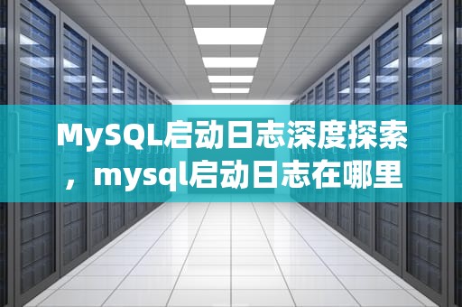 MySQL启动日志深度探索，mysql启动日志在哪里
