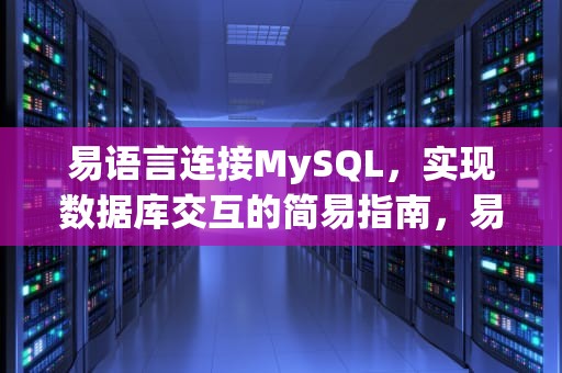 易语言连接MySQL，实现数据库交互的简易指南，易语言连接mysql数据库