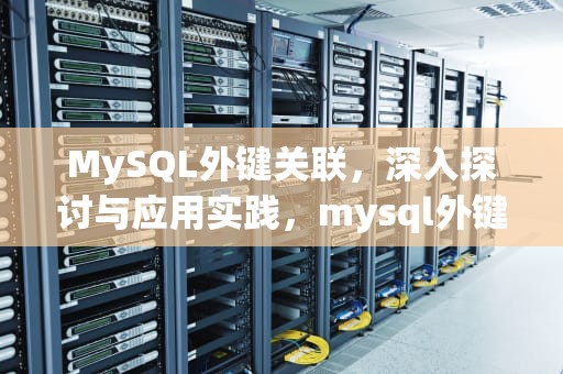 MySQL外键关联，深入探讨与应用实践，mysql外键关联怎么写
