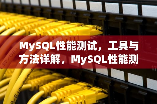 MySQL性能测试，工具与方法详解，MySQL性能测试报告官方