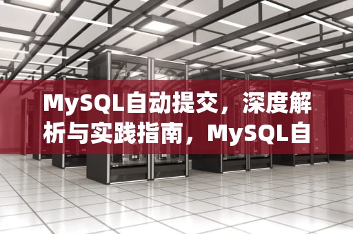 MySQL自动提交，深度解析与实践指南，MySQL自动提交事务