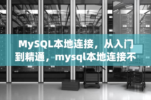 MySQL本地连接，从入门到精通，mysql本地连接不上