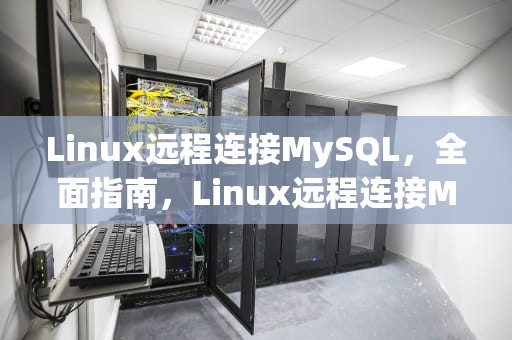 Linux远程连接MySQL，全面指南，Linux远程连接MySQL