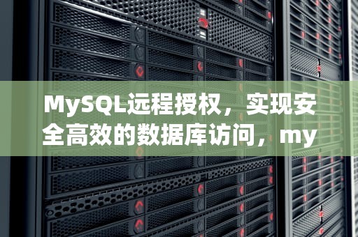 MySQL远程授权，实现安全高效的数据库访问，mysql远程授权语句