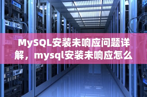 MySQL安装未响应问题详解，mysql安装未响应怎么办