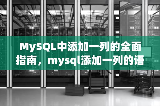 MySQL中添加一列的全面指南，mysql添加一列的语句