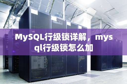 MySQL行级锁详解，mysql行级锁怎么加