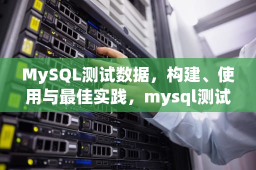 MySQL测试数据，构建、使用与最佳实践，mysql测试数据生成工具
