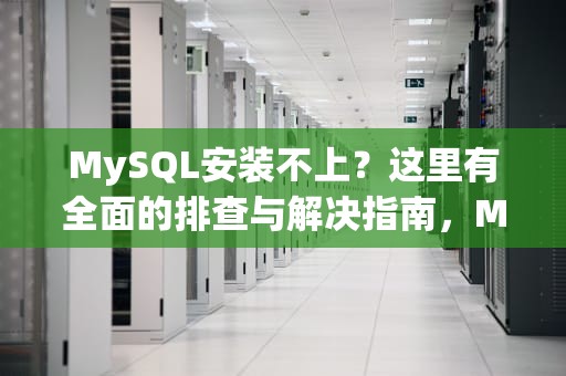 MySQL安装不上？这里有全面的排查与解决指南，MySQL安装不上的原因