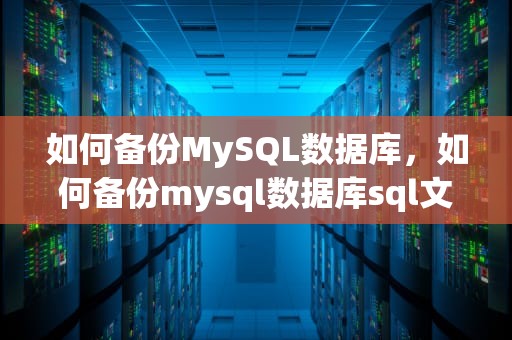 如何备份MySQL数据库，如何备份mysql数据库sql文件