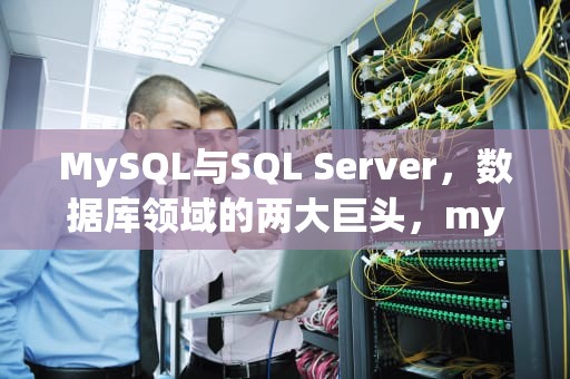 MySQL与SQL Server，数据库领域的两大巨头，mysql和sqlserver语句一样吗