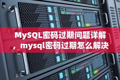 MySQL密码过期问题详解，mysql密码过期怎么解决