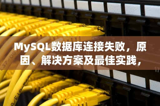 MySQL数据库连接失败，原因、解决方案及最佳实践，mysql数据库连接失败的原因及解决方法