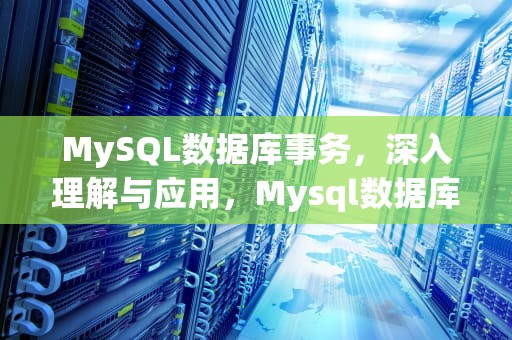 MySQL数据库事务，深入理解与应用，Mysql数据库事务隔离级别