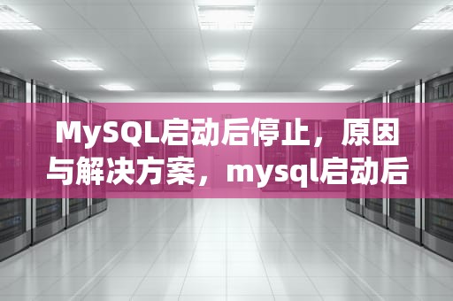 MySQL启动后停止，原因与解决方案，mysql启动后停止,某些服务在