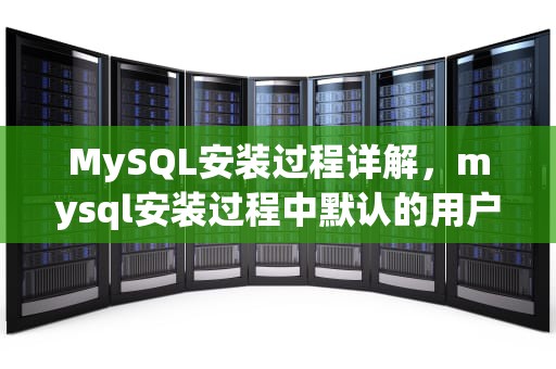 MySQL安装过程详解，mysql安装过程中默认的用户名是?