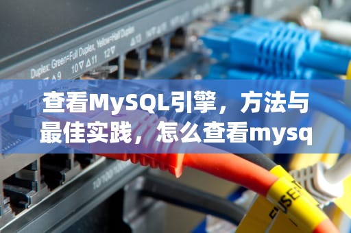 查看MySQL引擎，方法与最佳实践，怎么查看mysql引擎