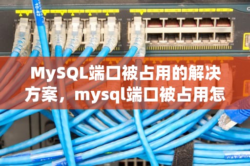 MySQL端口被占用的解决方案，mysql端口被占用怎么解决