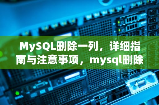 MySQL删除一列，详细指南与注意事项，mysql删除一列的命令