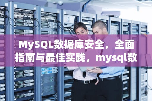 MySQL数据库安全，全面指南与最佳实践，mysql数据库安全等级