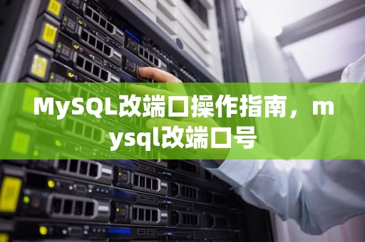 MySQL改端口操作指南，mysql改端口号