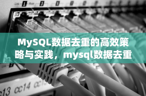 MySQL数据去重的高效策略与实践，mysql数据去重方法