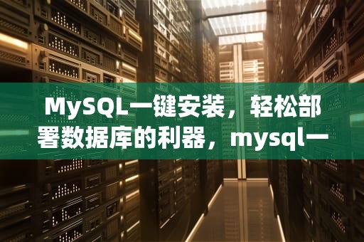 MySQL一键安装，轻松部署数据库的利器，mysql一键安装脚本win