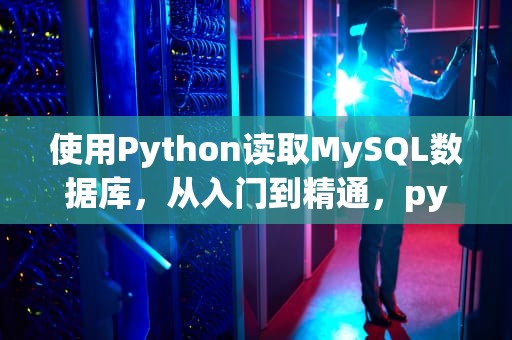 使用Python读取MySQL数据库，从入门到精通，python读取MySQL数据