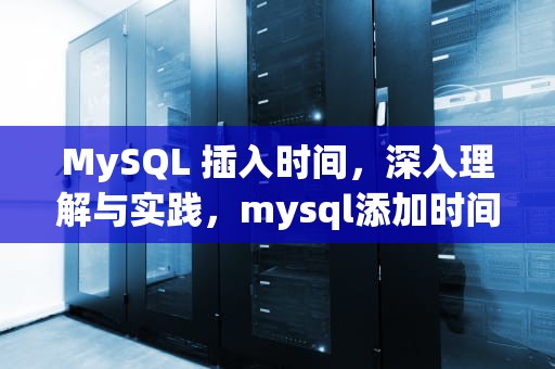 MySQL 插入时间，深入理解与实践，mysql添加时间