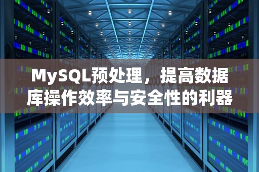 MySQL预处理，提高数据库操作效率与安全性的利器，mysql预处理语句