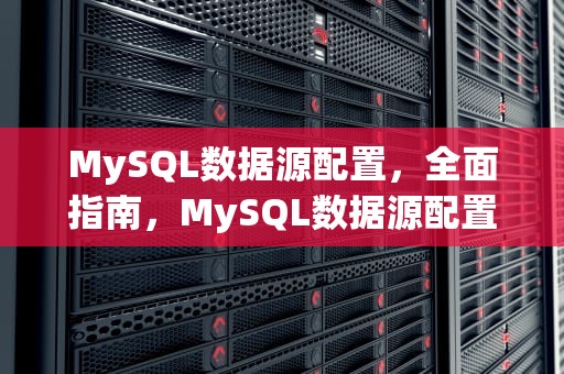 MySQL数据源配置，全面指南，MySQL数据源配置