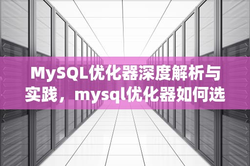 MySQL优化器深度解析与实践，mysql优化器如何选择索引