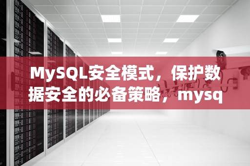 MySQL安全模式，保护数据安全的必备策略，mysql安全模式怎么解除