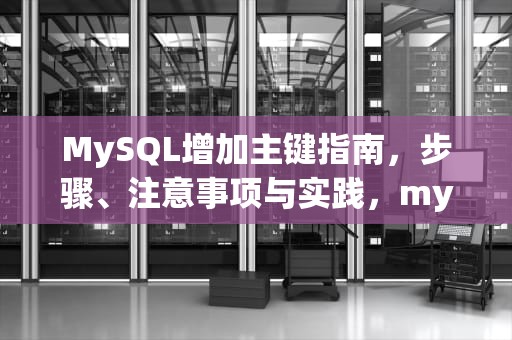 MySQL增加主键指南，步骤、注意事项与实践，mysql增加主键字段