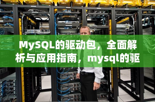 MySQL的驱动包，全面解析与应用指南，mysql的驱动包在哪里