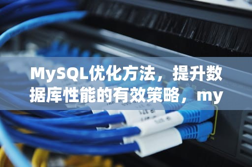 MySQL优化方法，提升数据库性能的有效策略，mysql优化方法有哪些
