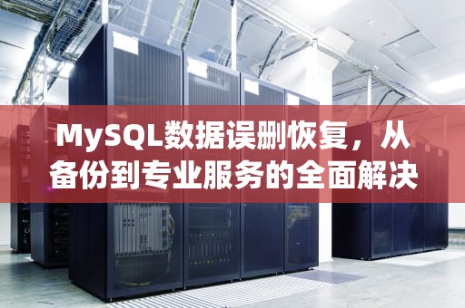 MySQL数据误删恢复，从备份到专业服务的全面解决方案，mysql误删数据恢复数据