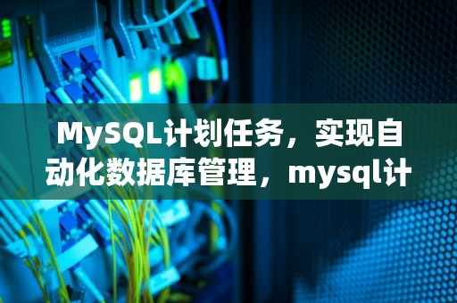 MySQL计划任务，实现自动化数据库管理，mysql计划任务怎么设置