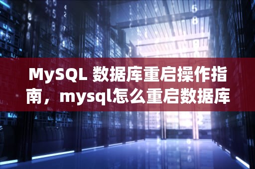 MySQL 数据库重启操作指南，mysql怎么重启数据库