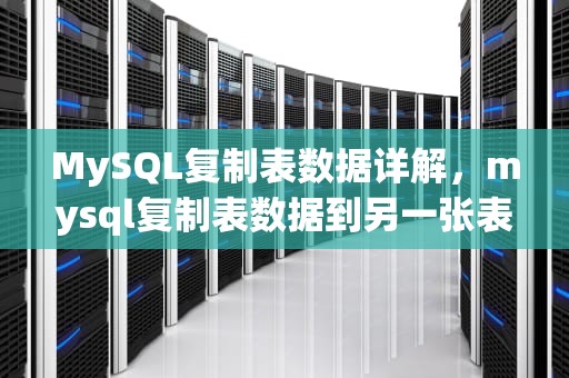 MySQL复制表数据详解，mysql复制表数据到另一张表