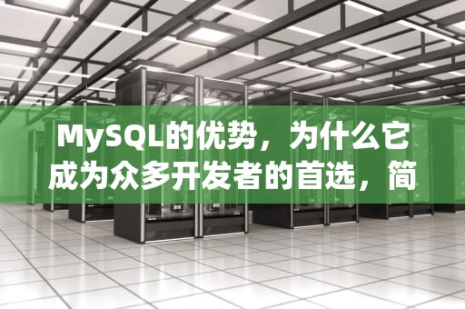 MySQL的优势，为什么它成为众多开发者的首选，简述MySQL的优势